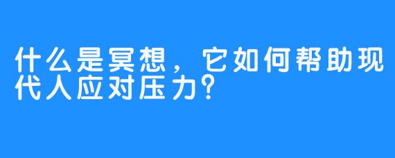 什么是冥想,它如何帮助现代人应对压力?