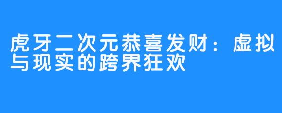 虎牙二次元恭喜发财:虚拟与现实的跨界狂欢