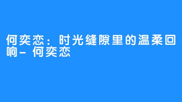 何奕恋：时光缝隙里的温柔回响-何奕恋