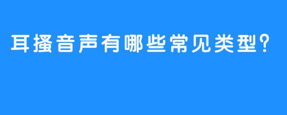 耳搔音声有哪些常见类型?