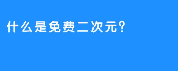 什么是免费二次元？