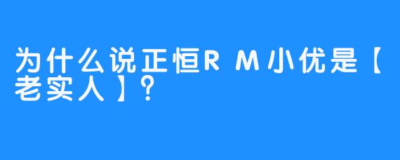 为什么说正恒RM小优是【老实人】？