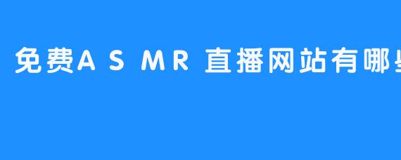免费ASMR直播网站有哪些