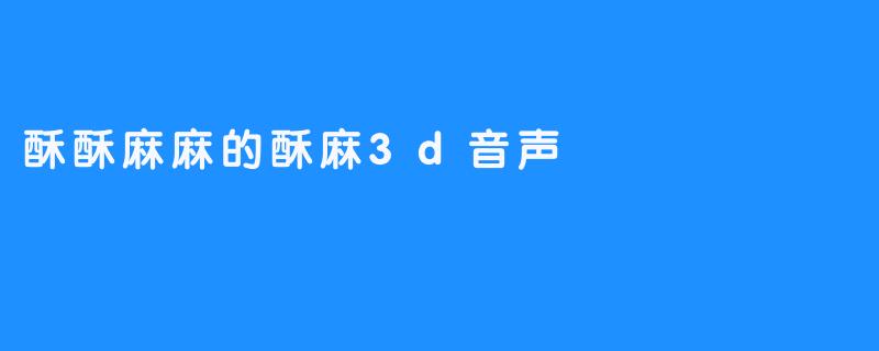 酥酥麻麻的酥麻3d音声