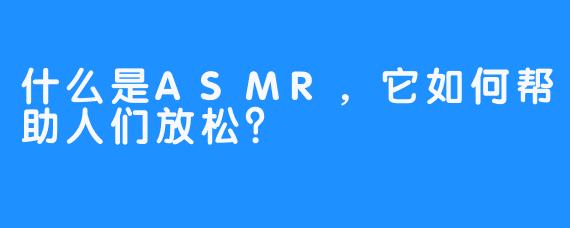 什么是ASMR,它如何帮助人们放松?