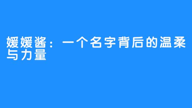 媛媛酱：一个名字背后的温柔与力量