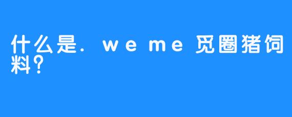 什么是.weme觅圈猪饲料？