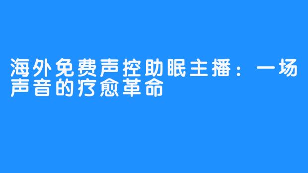 海外免费声控助眠主播：一场声音的疗愈革命