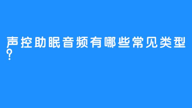 声控助眠音频有哪些常见类型?