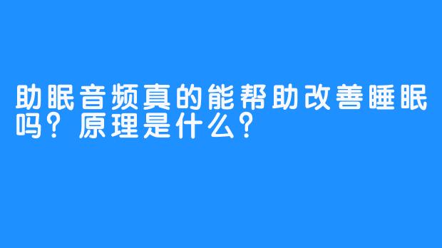 助眠音频真的能帮助改善睡眠吗？原理是什么？