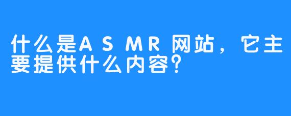什么是ASMR网站,它主要提供什么内容?