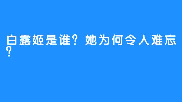 白露姬是谁？她为何令人难忘？
