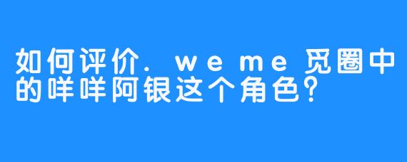 如何评价.weme觅圈中的咩咩阿银这个角色？