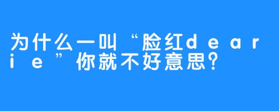 为什么一叫“脸红dearie”你就不好意思？