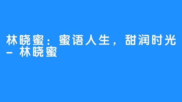 林晓蜜：蜜语人生，甜润时光-林晓蜜