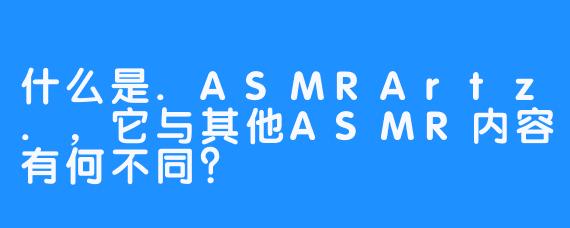 什么是.ASMRArtz.，它与其他ASMR内容有何不同？