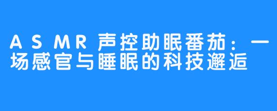 ASMR声控助眠番茄：一场感官与睡眠的科技邂逅