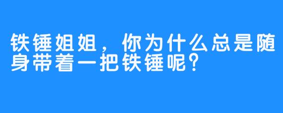 铁锤姐姐，你为什么总是随身带着一把铁锤呢？
