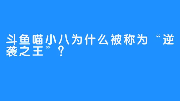 斗鱼喵小八为什么被称为“逆袭之王”？