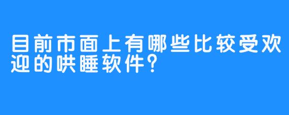 目前市面上有哪些比较受欢迎的哄睡软件？