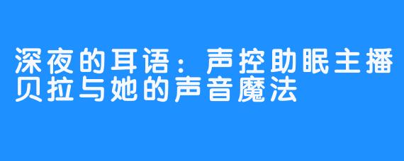 深夜的耳语:声控助眠主播贝拉与她的声音魔法