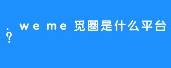 .weme觅圈是什么平台？