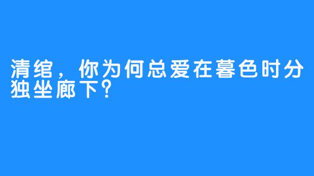 清绾，你为何总爱在暮色时分独坐廊下？