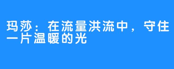 玛莎：在流量洪流中，守住一片温暖的光