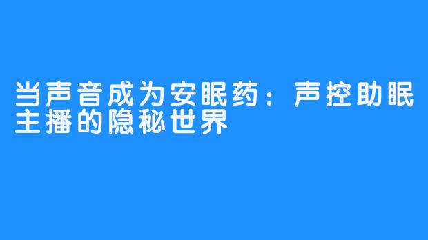 当声音成为安眠药：声控助眠主播的隐秘世界
