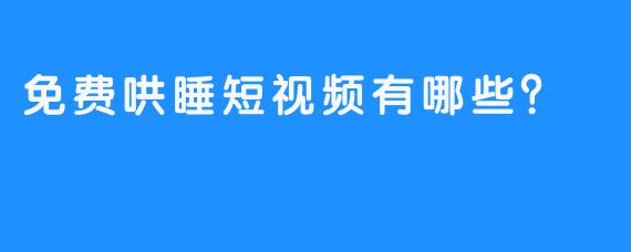 免费哄睡短视频有哪些?