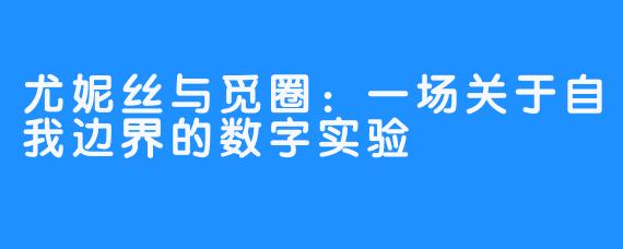 尤妮丝与觅圈:一场关于自我边界的数字实验